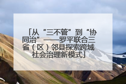 从“三不管”到“协同治”——罗平联合三省（区）邻县探索跨域社会治理新模式