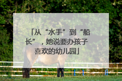从“水手”到“船长”，她说要办孩子喜欢的幼儿园
