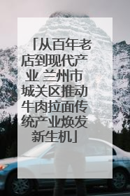 从百年老店到现代产业 兰州市城关区推动牛肉拉面传统产业焕发新生机