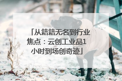 从籍籍无名到行业焦点：云创工业品1小时到场创奇迹