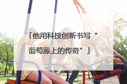 他用科技创新书写“葡萄藤上的传奇”