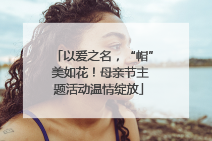 以爱之名，“帽” 美如花！母亲节主题活动温情绽放