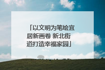 以文明为笔绘宜居新画卷 新北街道打造幸福家园