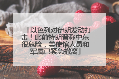 以色列对伊朗发动打击！此前特朗普称中东很危险，美使馆人员和军属已紧急撤离