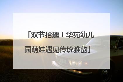 双节拾趣！华苑幼儿园萌娃遇见传统雅韵
