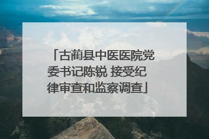 古蔺县中医医院党委书记陈锐 接受纪律审查和监察调查