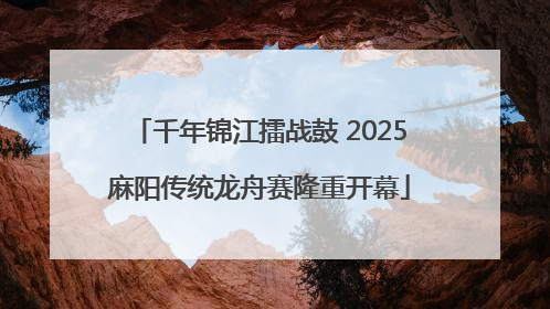 千年锦江擂战鼓 2025麻阳传统龙舟赛隆重开幕