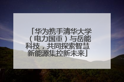 华为携手清华大学（电力国重）与岳能科技，共同探索智慧新能源集控新未来