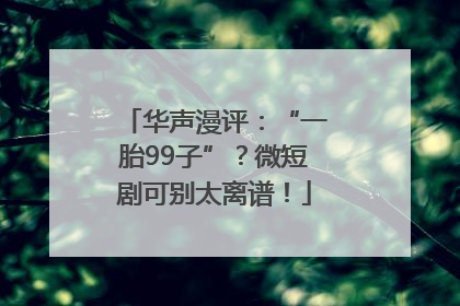 华声漫评：“一胎99子”？微短剧可别太离谱！