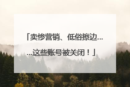 卖惨营销、低俗擦边……这些账号被关闭！
