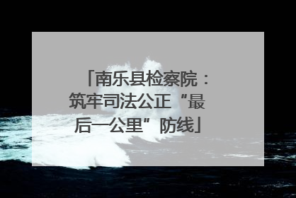 南乐县检察院：筑牢司法公正“最后一公里”防线