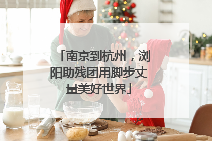 南京到杭州，浏阳助残团用脚步丈量美好世界