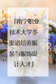南宁职业技术大学多渠道培养服装与服饰设计人才