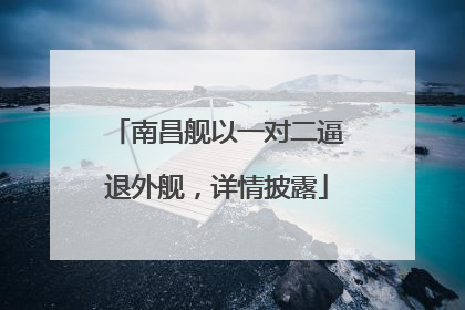 南昌舰以一对二逼退外舰，详情披露