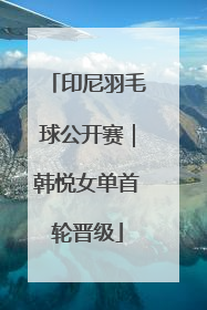 印尼羽毛球公开赛｜韩悦女单首轮晋级