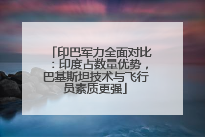 印巴军力全面对比：印度占数量优势，巴基斯坦技术与飞行员素质更强
