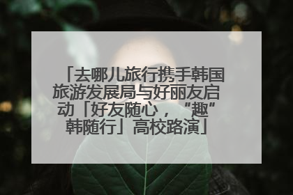 去哪儿旅行携手韩国旅游发展局与好丽友启动「好友随心，“趣”韩随行」高校路演