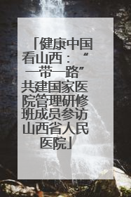 健康中国看山西：“一带一路”共建国家医院管理研修班成员参访山西省人民医院