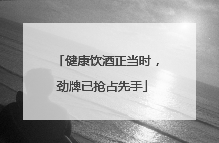 健康饮酒正当时，劲牌已抢占先手