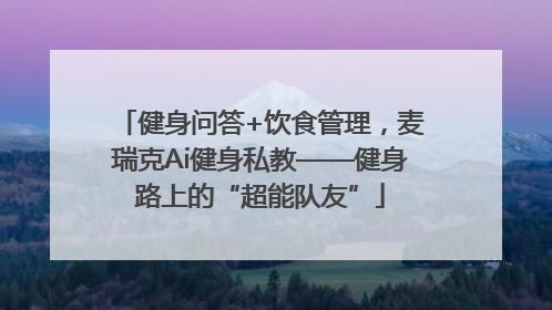 健身问答+饮食管理，麦瑞克Ai健身私教——健身路上的“超能队友”