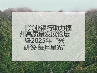 兴业银行助力福州高质量发展论坛暨2025年“兴研说·每月星光”活动举办