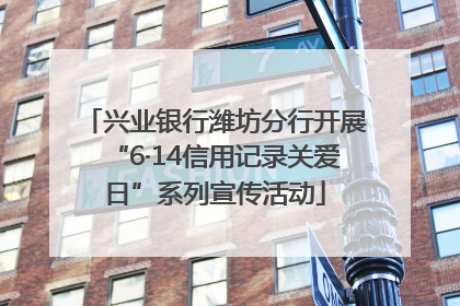 兴业银行潍坊分行开展“6·14信用记录关爱日”系列宣传活动