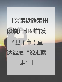 兴泉铁路泉州段增开班列首发 4县（市）直达福厦“说走就走”