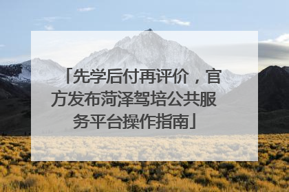 先学后付再评价，官方发布菏泽驾培公共服务平台操作指南