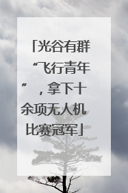 光谷有群“飞行青年”，拿下十余项无人机比赛冠军