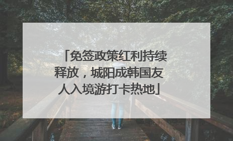 免签政策红利持续释放，城阳成韩国友人入境游打卡热地