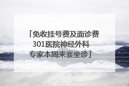 免收挂号费及面诊费 301医院神经外科专家本周来襄坐诊