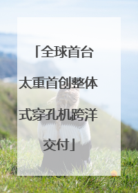 全球首台 太重首创整体式穿孔机跨洋交付