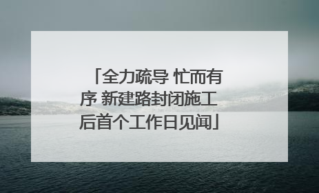 全力疏导 忙而有序 新建路封闭施工后首个工作日见闻