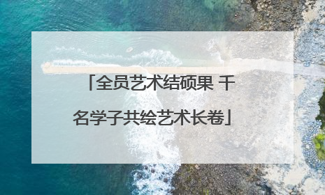 全员艺术结硕果 千名学子共绘艺术长卷
