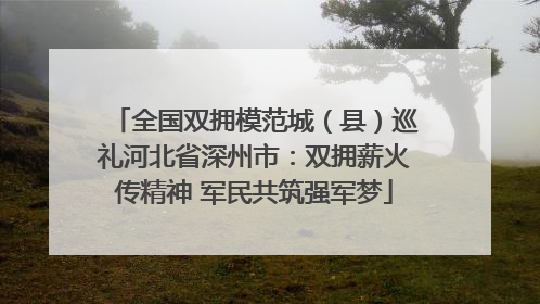 全国双拥模范城（县）巡礼河北省深州市：双拥薪火传精神 军民共筑强军梦