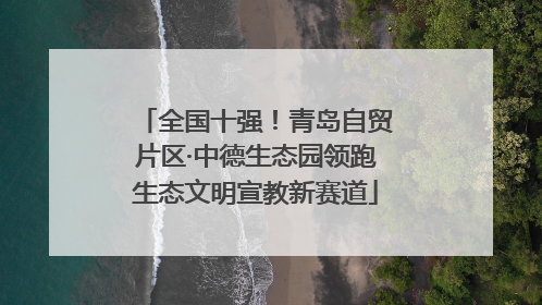 全国十强！青岛自贸片区·中德生态园领跑生态文明宣教新赛道