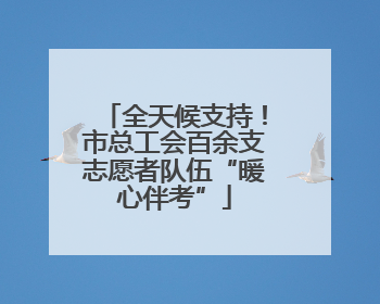 全天候支持！市总工会百余支志愿者队伍“暖心伴考”