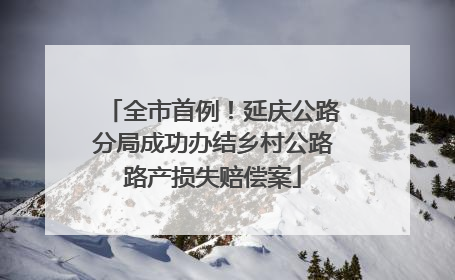 全市首例！延庆公路分局成功办结乡村公路路产损失赔偿案