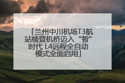 兰州中川机场T3航站楼登机桥迈入“智”时代 L4远程全自动模式全面启用
