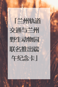兰州轨道交通与兰州野生动物园联名推出端午纪念卡