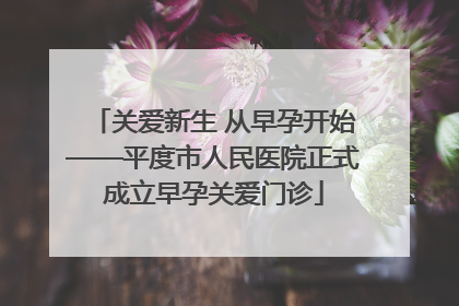 关爱新生 从早孕开始——平度市人民医院正式成立早孕关爱门诊