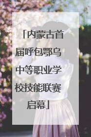 内蒙古首届呼包鄂乌中等职业学校技能联赛启幕