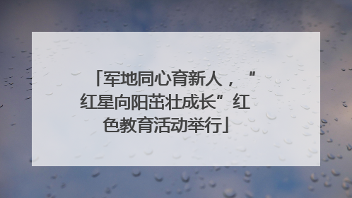 军地同心育新人，“红星向阳茁壮成长”红色教育活动举行