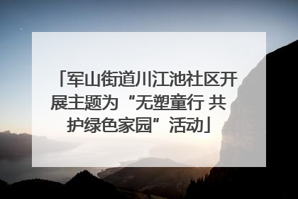 军山街道川江池社区开展主题为“无塑童行 共护绿色家园”活动