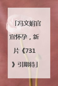 冯文娟官宣怀孕，新片《731》引期待