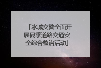 冰城交警全面开展夏季道路交通安全综合整治活动