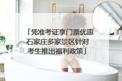 凭准考证享门票优惠 石家庄多家景区针对考生推出福利政策