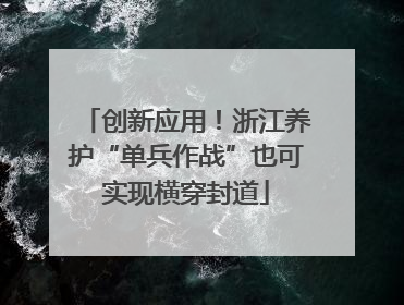 创新应用！浙江养护“单兵作战”也可实现横穿封道