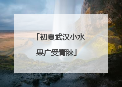 初夏武汉小水果广受青睐