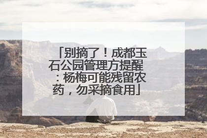 别摘了！成都玉石公园管理方提醒：杨梅可能残留农药，勿采摘食用